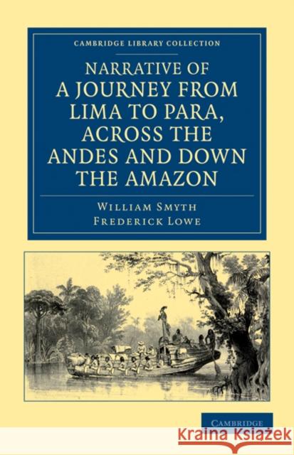 Narrative of a Journey from Lima to Para, Across the Andes and Down the Amazon: Undertaken with a View of Ascertaining the Practicability of a Navigab Smyth, William 9781108033794 Cambridge University Press