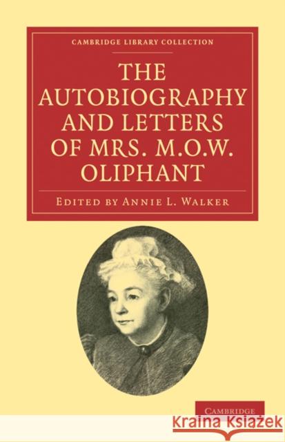 The Autobiography and Letters of Mrs M. O. W. Oliphant Margaret Oliphant Annie L. Walker Annie L. Walker 9781108033855