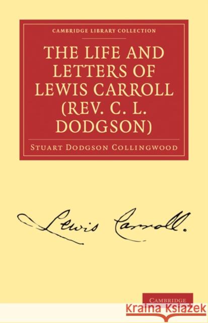 The Life and Letters of Lewis Carroll (Rev. C. L. Dodgson) Stuart Dodgson Collingwood 9781108033886 Cambridge University Press