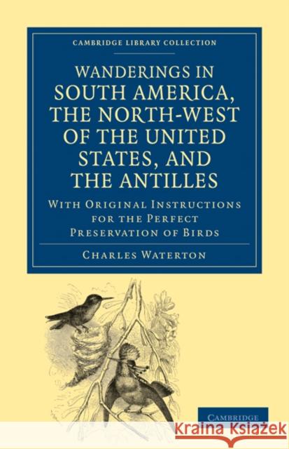 Wanderings in South America, the North-West of the United States, and the Antilles, in the Years 1812, 1816, 1820, and 1824: With Original Instruction Waterton, Charles 9781108034159