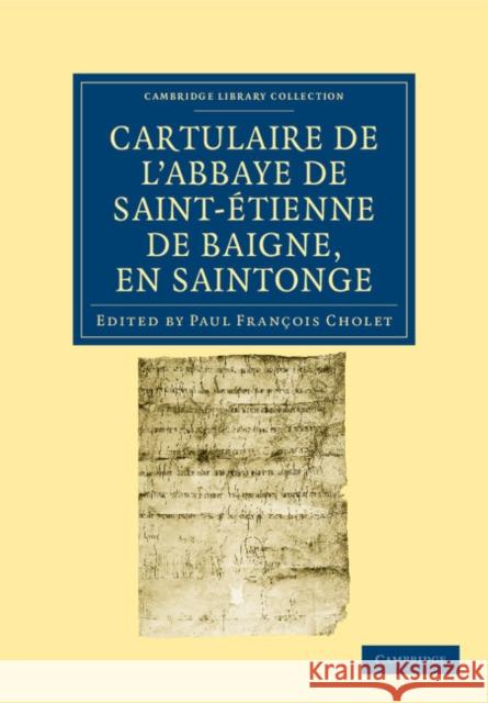 Cartulaire de l'Abbaye de Saint-Étienne de Baigne, En Saintonge Cholet, Paul François 9781108035255 Cambridge University Press