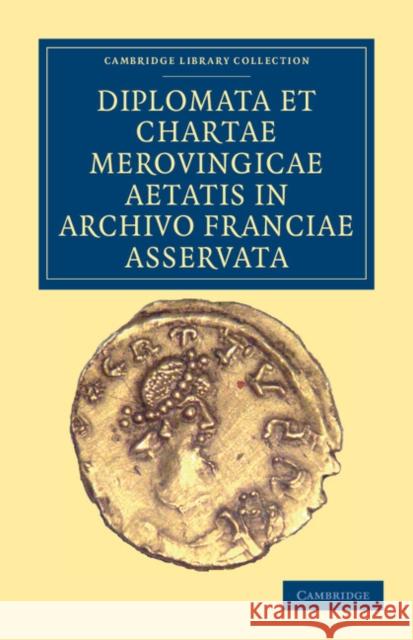 Diplomata Et Chartae Merovingicae Aetatis in Archivo Franciae Asservata Anonymous 9781108035330 Cambridge University Press
