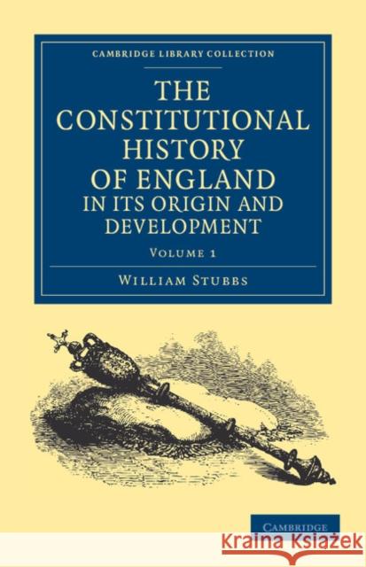 The Constitutional History of England, in Its Origin and Development Stubbs, William 9781108036290