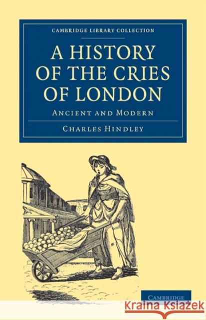 A History of the Cries of London: Ancient and Modern Hindley, Charles 9781108036382 Cambridge University Press