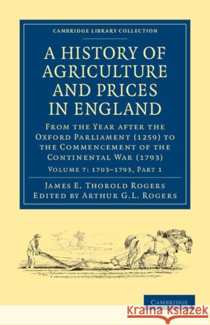 A History of Agriculture and Prices in England: From the Year After the Oxford Parliament (1259) to the Commencement of the Continental War (1793) Rogers, James E. Thorold 9781108036573 Cambridge University Press