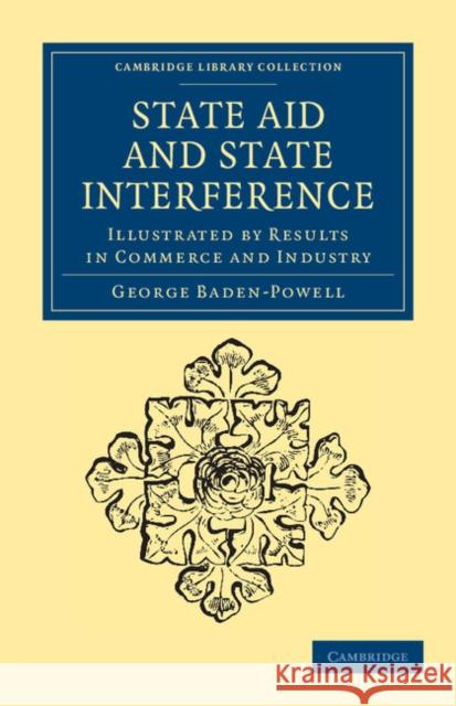 State Aid and State Interference: Illustrated by Results in Commerce and Industry Baden-Powell, George 9781108036849