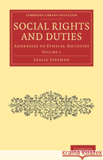 Social Rights and Duties: Addresses to Ethical Societies Stephen, Leslie 9781108037020