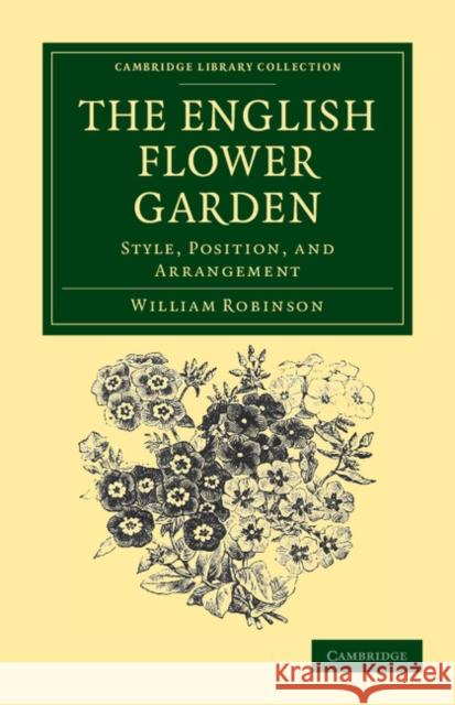 The English Flower Garden: Style, Position, and Arrangement Robinson, William 9781108037129 Cambridge University Press