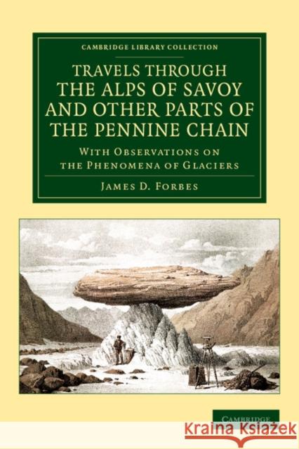Travels Through the Alps of Savoy and Other Parts of the Pennine Chain: With Observations on the Phenomena of Glaciers Forbes, James David 9781108037662