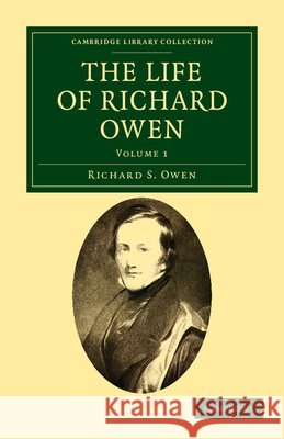 The Life of Richard Owen: With the Scientific Portions Revised by C. Davies Sherborn and an Essay on Owen's Position in Anatomical Science by th Owen, Richard S. 9781108037747 Cambridge University Press