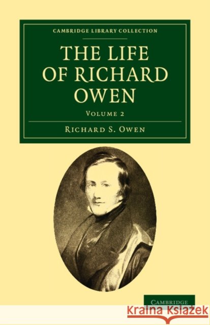 The Life of Richard Owen: With the Scientific Portions Revised by C. Davies Sherborn and an Essay on Owen's Position in Anatomical Science by th Owen, Richard S. 9781108037754 Cambridge University Press