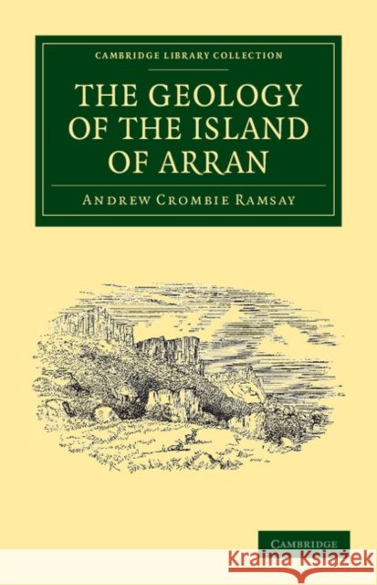 The Geology of the Island of Arran: From Original Survey Ramsay, Andrew Crombie 9781108037778 Cambridge University Press