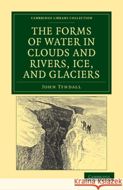 The Forms of Water in Clouds and Rivers, Ice, and Glaciers John Tyndall 9781108037839 Cambridge University Press