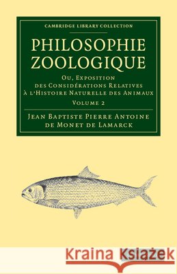Philosophie Zoologique: Ou Exposition; Des Considerations Relative À l'Histoire Naturelle Des Animaux Lamarck, Jean Baptiste Pierre Antoine De 9781108038034 Cambridge University Press