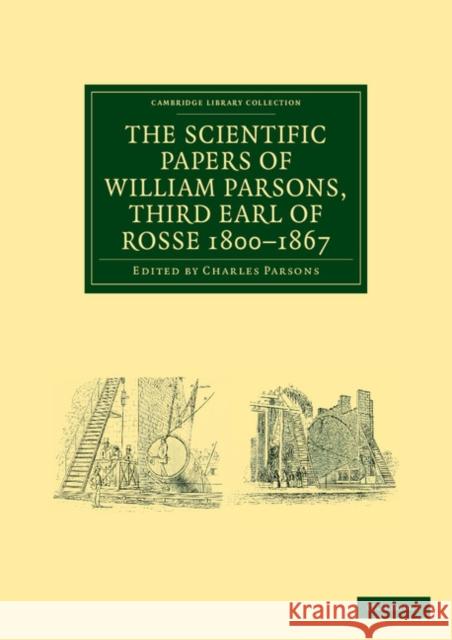 The Scientific Papers of William Parsons, Third Earl of Rosse 1800-1867 William Parsons Charles Parsons 9781108038072 Cambridge University Press