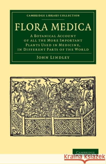 Flora Medica: A Botanical Account of All the More Important Plants Used in Medicine, in Different Parts of the World John Lindley 9781108038454