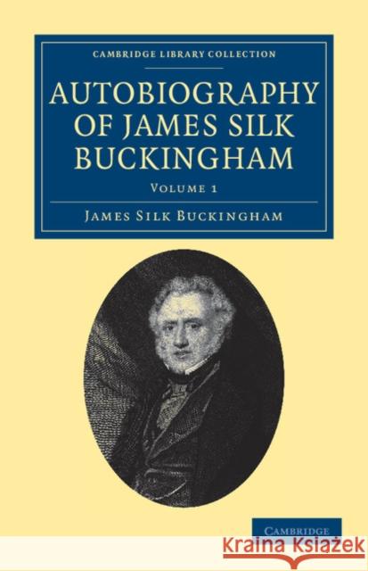 Autobiography of James Silk Buckingham: Including His Voyages, Travels, Adventures, Speculations, Successes and Failures Buckingham, James Silk 9781108038577 Cambridge University Press