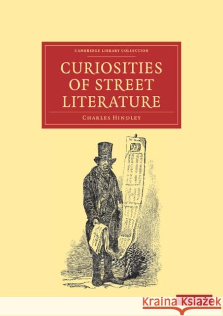 Curiosities of Street Literature: Comprising 'Cocks,' or 'Catchpennies' Charles Hindley 9781108038676 Cambridge University Press