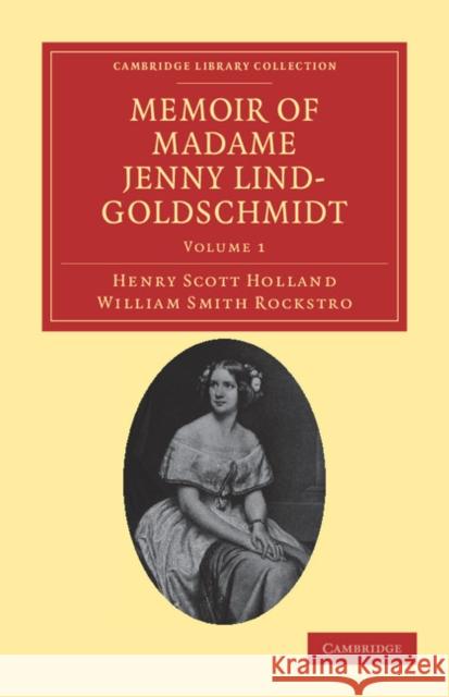 Memoir of Madame Jenny Lind-Goldschmidt: Her Early Art-Life and Dramatic Career, 1820-1851 Holland, Henry Scott 9781108038683