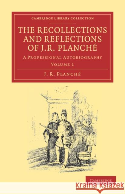 The Recollections and Reflections of J. R. Planché: A Professional Autobiography Planché, J. R. 9781108038829 Cambridge University Press