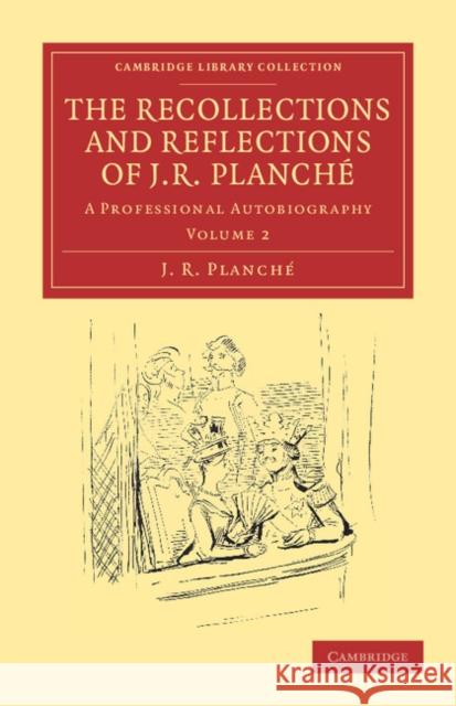 The Recollections and Reflections of J. R. Planché: A Professional Autobiography Planché, J. R. 9781108038836 Cambridge University Press