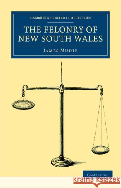 The Felonry of New South Wales: Being a Faithful Picture of the Real Romance of Life in Botany Bay Mudie, James 9781108038881 Cambridge University Press