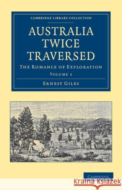 Australia Twice Traversed: Volume 1: The Romance of Exploration Giles, Ernest 9781108039000 Cambridge University Press