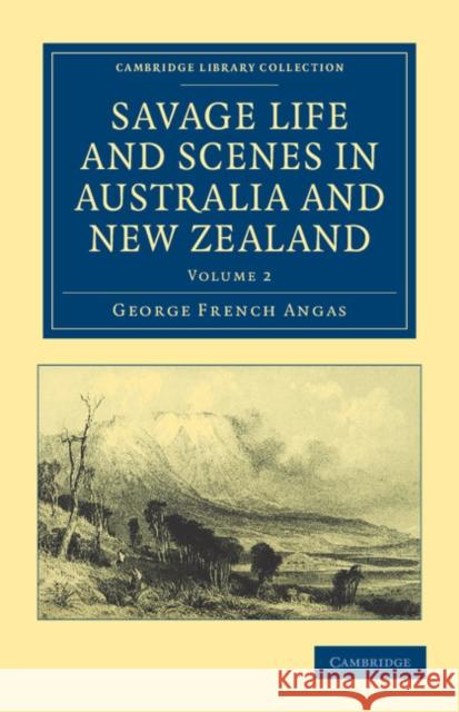 Savage Life and Scenes in Australia and New Zealand: Being an Artist's Impressions of Countries and People at the Antipodes Angas, George French 9781108039079 Cambridge University Press