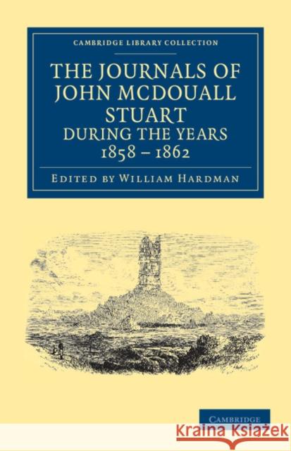 The Journals of John McDouall Stuart During the Years 1858, 1859, 1860, 1861, and 1862: When He Fixed the Centre of the Continent and Successfully Cro Stuart, John McDouall 9781108039161 Cambridge University Press