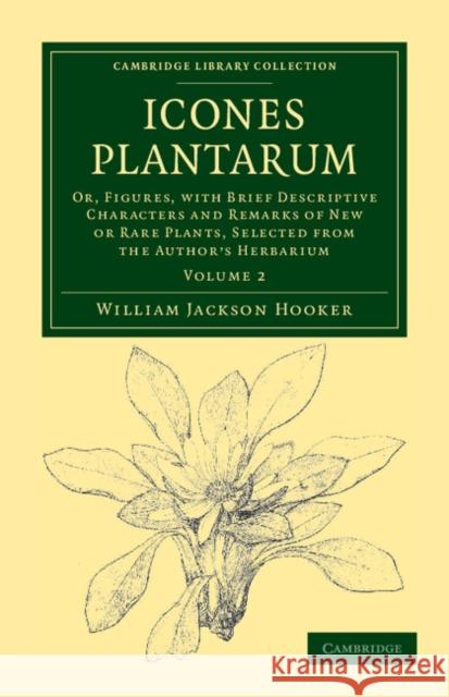 Icones Plantarum: Or, Figures, with Brief Descriptive Characters and Remarks of New or Rare Plants, Selected from the Author's Herbarium Hooker, William Jackson 9781108039222 Cambridge University Press