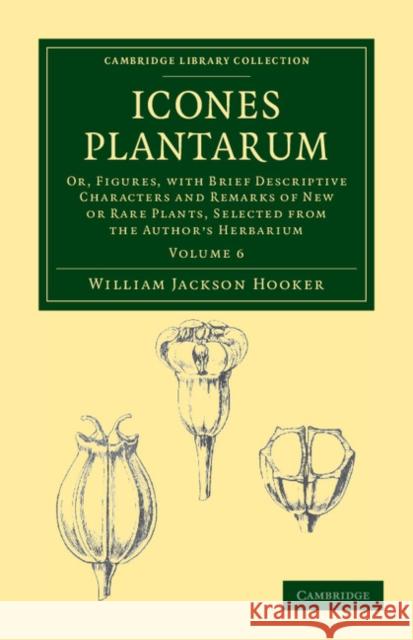 Icones Plantarum: Or, Figures, with Brief Descriptive Characters and Remarks of New or Rare Plants, Selected from the Author's Herbarium Hooker, William Jackson 9781108039260 Cambridge University Press