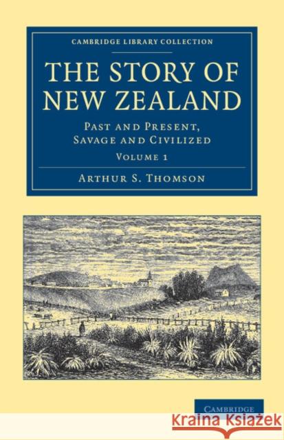 The Story of New Zealand: Past and Present, Savage and Civilized Thomson, Arthur S. 9781108039536