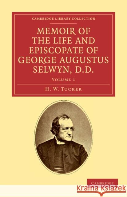 Memoir of the Life and Episcopate of George Augustus Selwyn, D.D.: Bishop of New Zealand, 1841-1869, Bishop of Lichfield, 1867-1878 Tucker, H. W. 9781108039567 Cambridge University Press