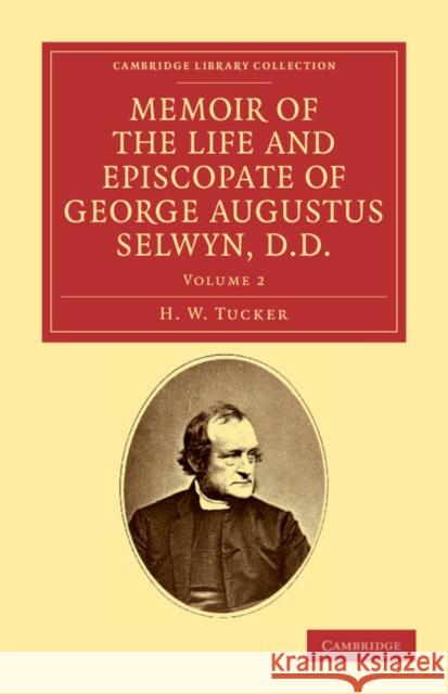 Memoir of the Life and Episcopate of George Augustus Selwyn, D.D.: Bishop of New Zealand, 1841–1869, Bishop of Lichfield, 1867–1878 H. W. Tucker 9781108039574 Cambridge University Press
