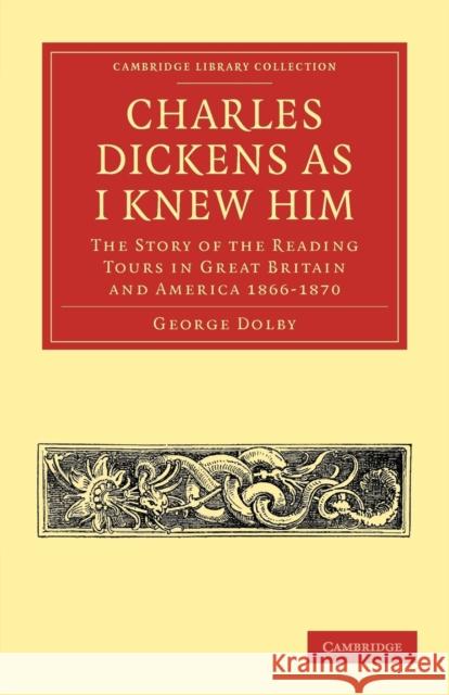 Charles Dickens as I Knew Him: The Story of the Reading Tours in Great Britain and America 1866-1870 Dolby, George 9781108039796
