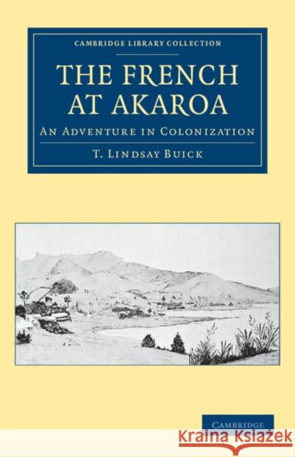 The French at Akaroa: An Adventure in Colonization Buick, T. Lindsay 9781108039970 Cambridge University Press