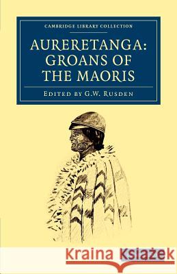 Aureretanga: Groans of the Maoris G. W. Rusden 9781108040006 Cambridge University Press