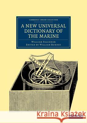A New Universal Dictionary of the Marine: Illustrated with a Variety of Modern Designs of Shipping, Etc. Falconer, William 9781108040037 Cambridge University Press