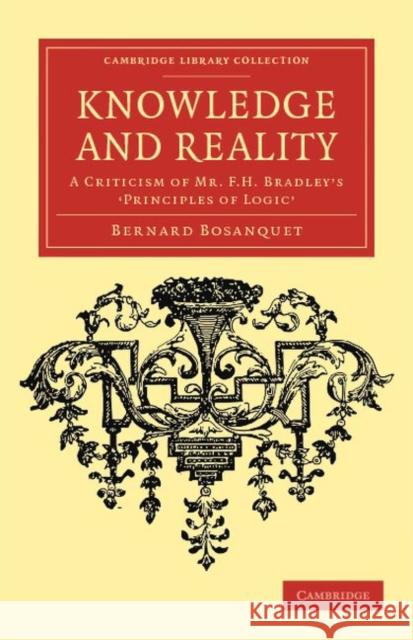 Knowledge and Reality: A Criticism of MR F. H. Bradley's 'Principles of Logic' Bosanquet, Bernard 9781108040181