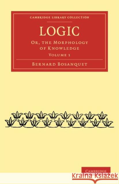 Logic: Or, the Morphology of Knowledge Bosanquet, Bernard 9781108040198