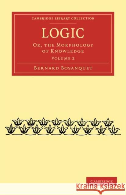 Logic: Or, the Morphology of Knowledge Bosanquet, Bernard 9781108040204