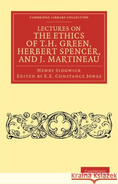 Lectures on the Ethics of T. H. Green, MR Herbert Spencer, and J. Martineau Sidgwick, Henry 9781108040372 Cambridge University Press