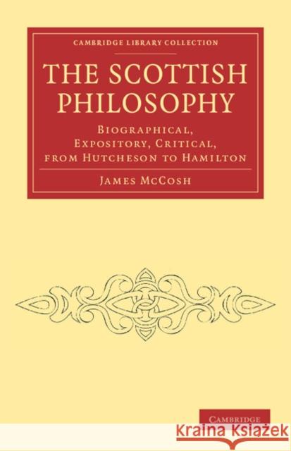 The Scottish Philosophy: Biographical, Expository, Critical, from Hutcheson to Hamilton McCosh, James 9781108040860