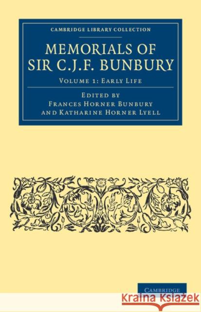 Memorials of Sir C. J. F. Bunbury, Bart Charles James Fox Bunbury, Frances Horner Bunbury, Katharine Horner Lyell 9781108041126 Cambridge University Press