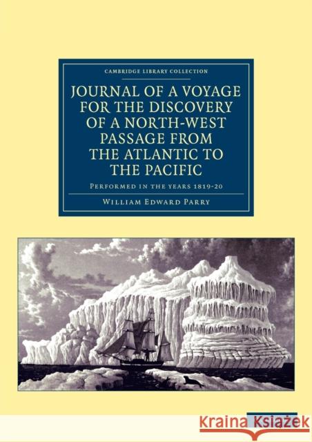 Journal of a Voyage for the Discovery of a North-West Passage from the Atlantic to the Pacific: Performed in the Years 1819-20 ... Under the Orders of Parry, William Edward 9781108041355 Cambridge University Press