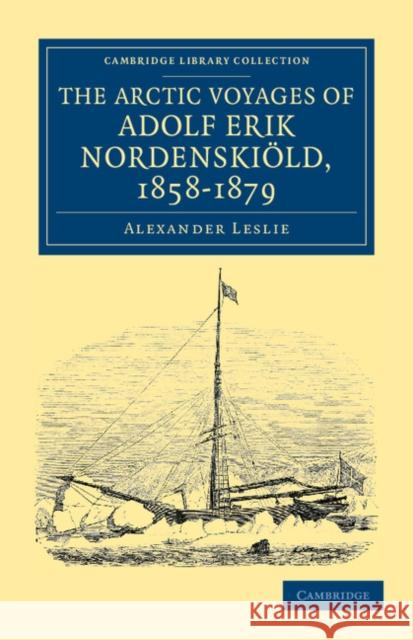 The Arctic Voyages of Adolf Erik Nordenskiöld, 1858-1879 Leslie, Alexander 9781108041485