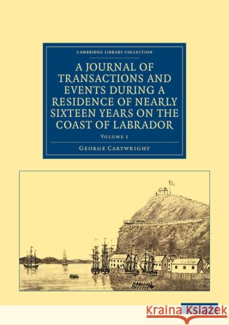 A Journal of Transactions and Events During a Residence of Nearly Sixteen Years on the Coast of Labrador Cartwright, George 9781108041607 Cambridge University Press