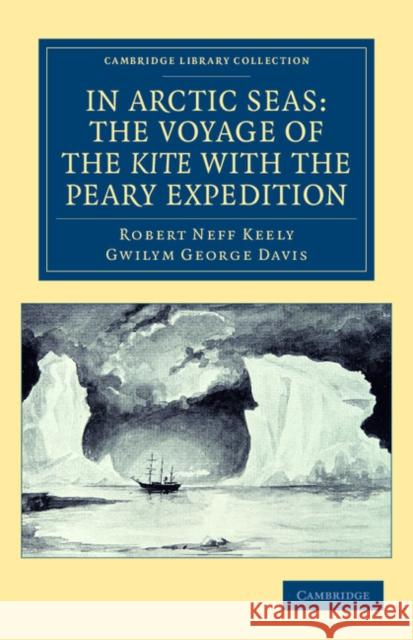 In Arctic Seas: The Voyage of the Kite with the Peary Expedition: Together with a Transcript of the Log of the Kite Keely, Robert Neff 9781108041720