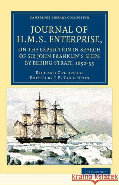 Journal of HMS Enterprise, on the Expedition in Search of Sir John Franklin's Ships by Behring Strait, 1850-55 Richard Collinson T. B. Collinson 9781108041744 Cambridge University Press