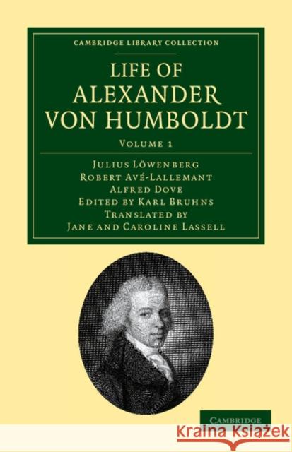 Life of Alexander von Humboldt: Compiled in Commemoration of the Centenary of his Birth Julius Löwenberg, Robert Avé-Lallemant, Alfred Dove, Karl Bruhns, Jane Lassell, Caroline Lassell 9781108041751